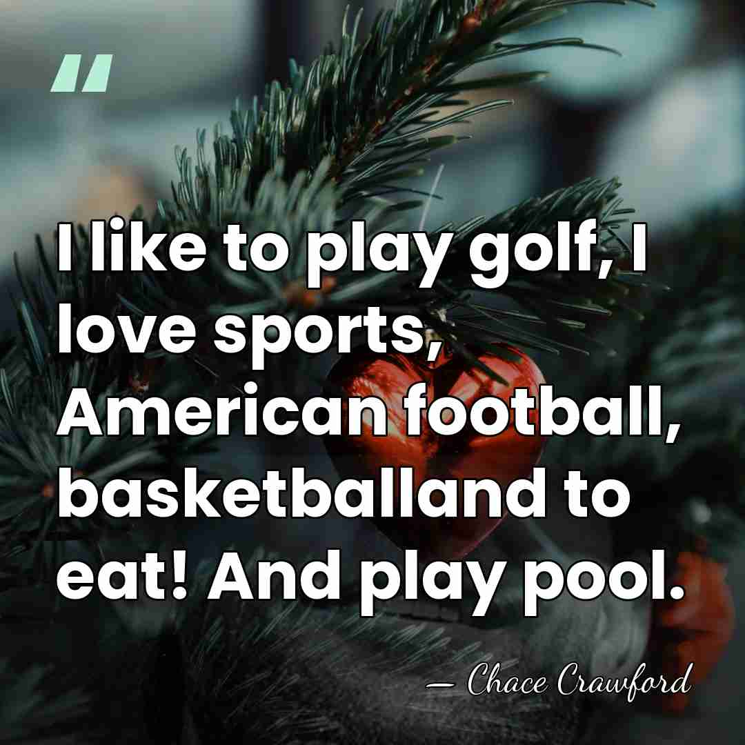I like to play golf, I love sports, American football, basketballand to&hellip; - Chace Crawford