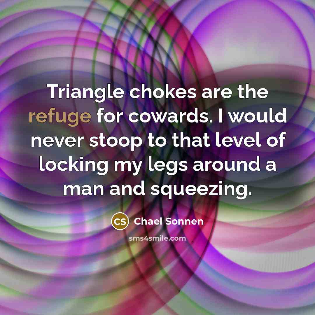 “Triangle chokes are the refuge for cowards. I would never…” quote by Chael Sonnen