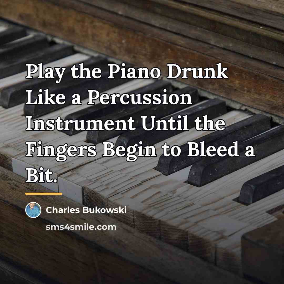 “Play the Piano Drunk Like a Percussion Instrument Until the…” quote by Charles Bukowski
