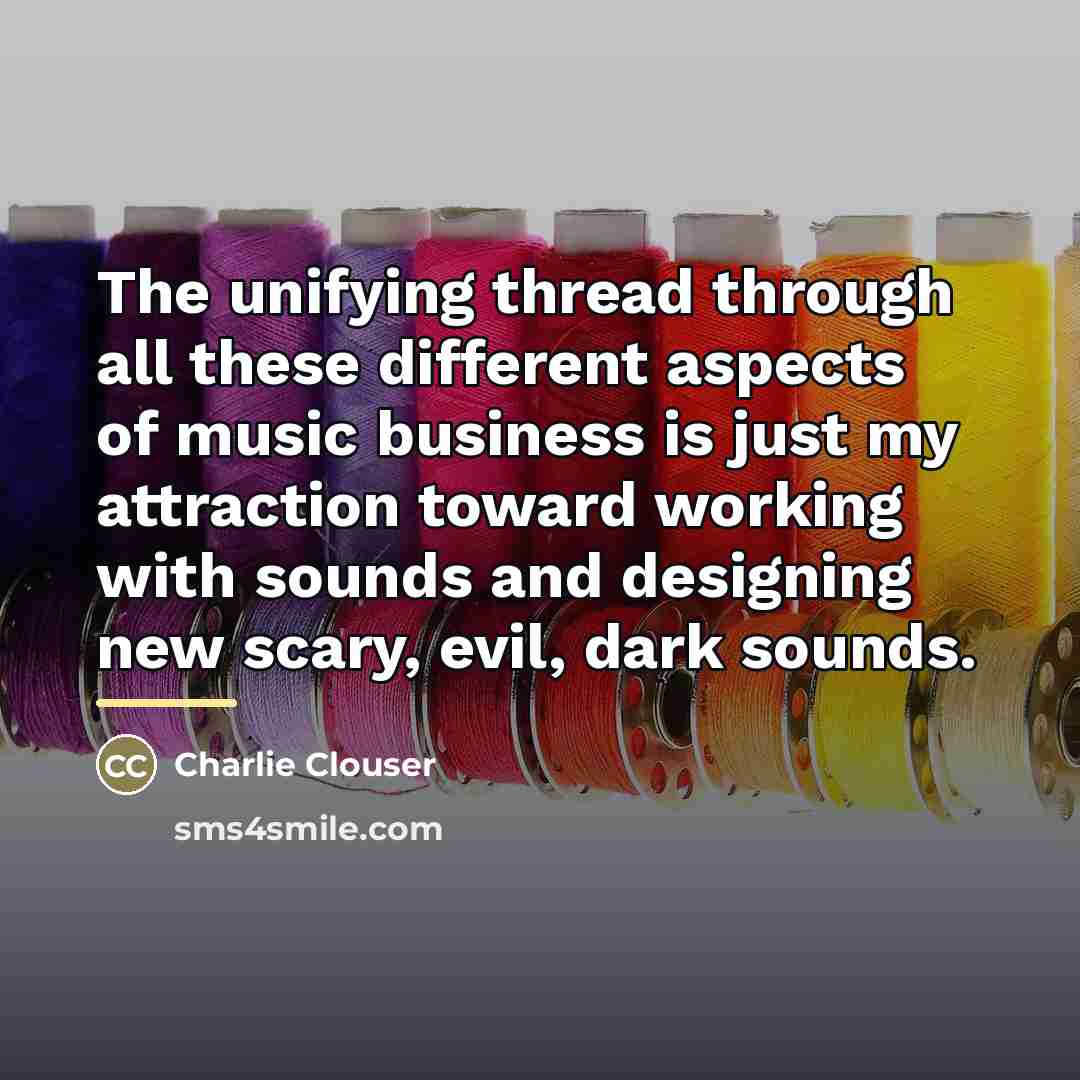 “The unifying thread through all these different aspects of music…” quote by Charlie Clouser