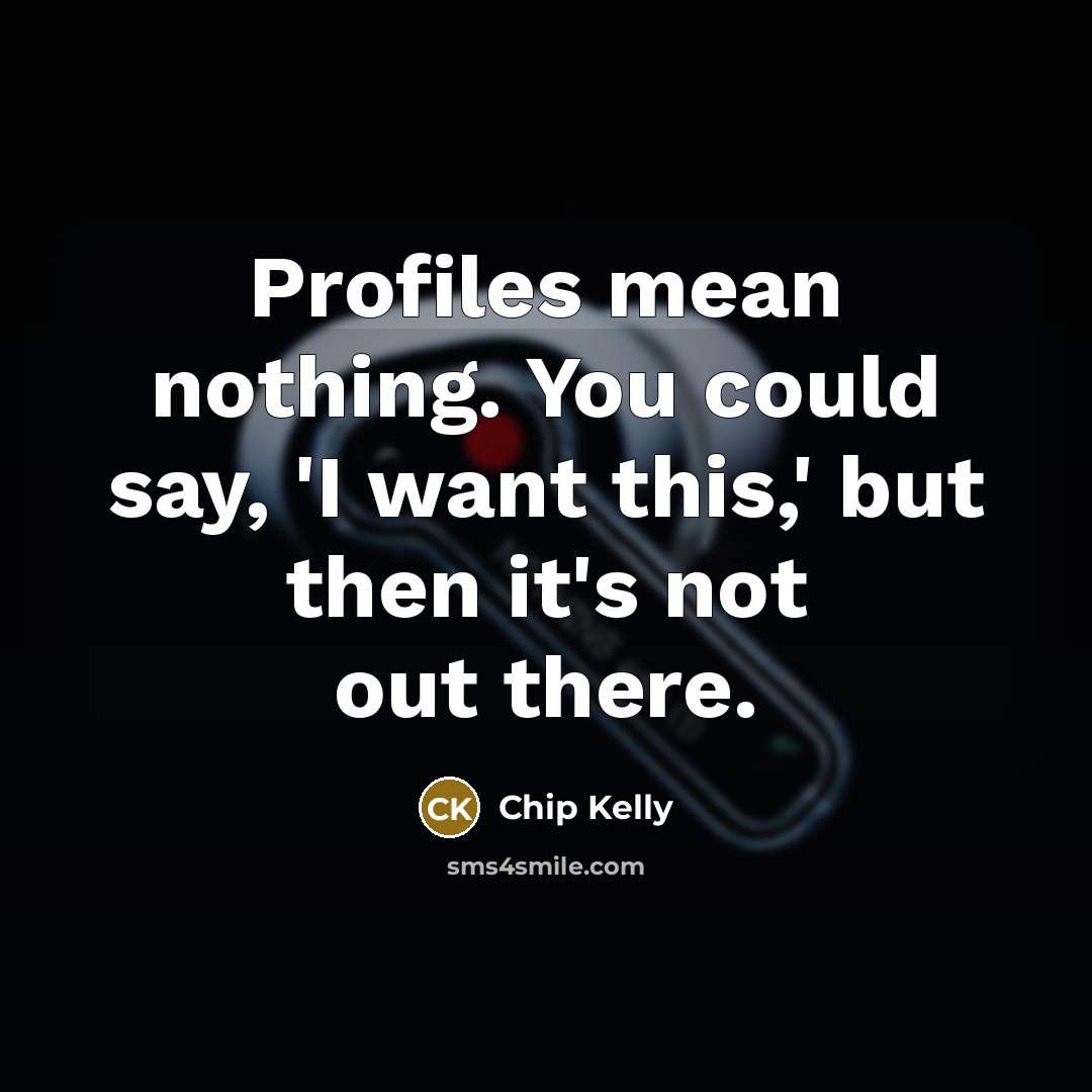 “Profiles mean nothing. You could say, 'I want this,' but…” quote by Chip Kelly