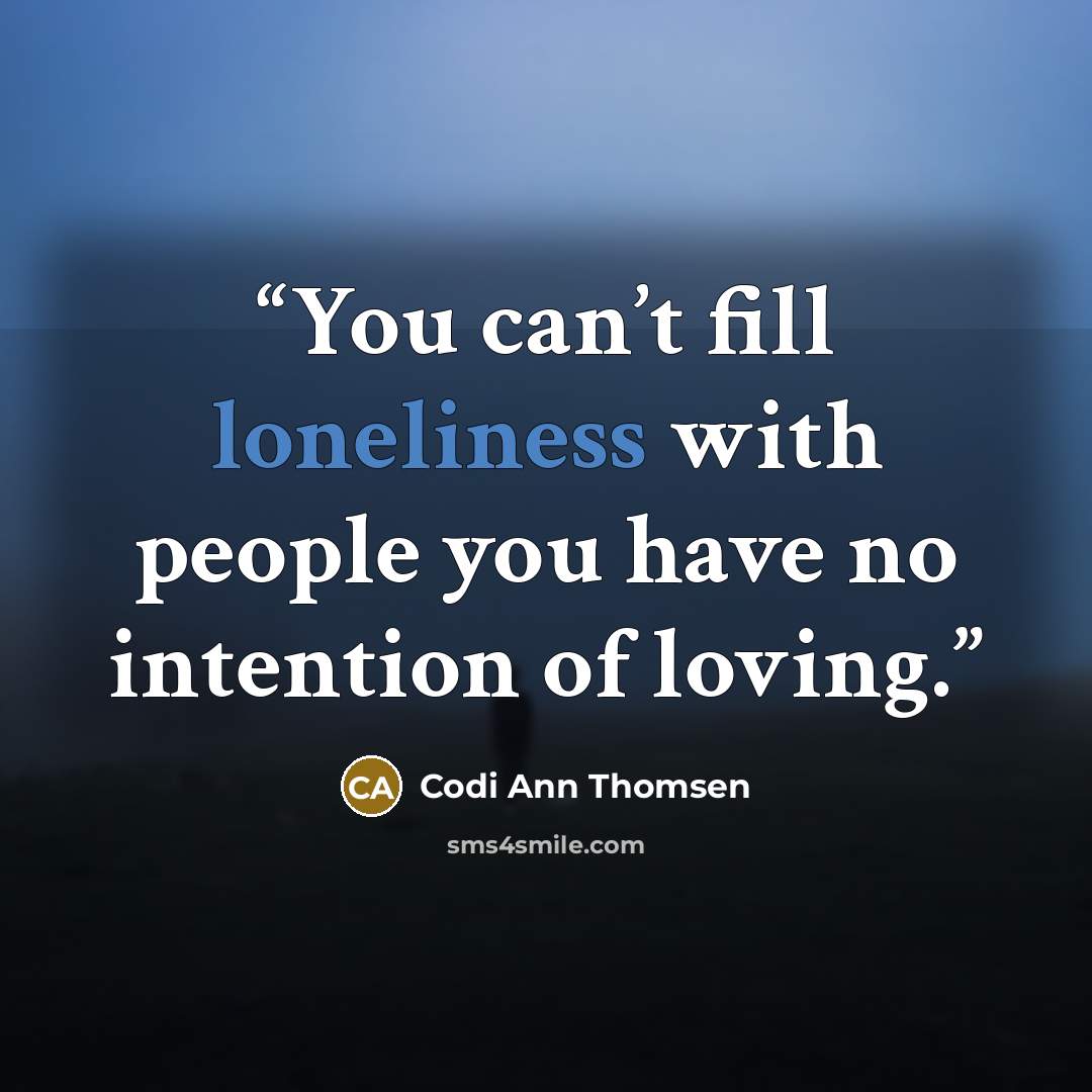 “You can’t fill loneliness with people you have no intention of loving.” quote by Codi Ann Thomsen