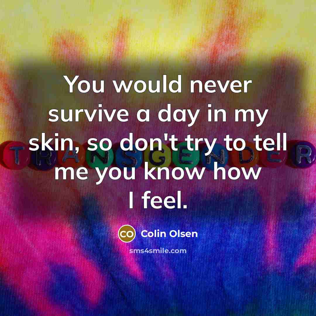 “You would never survive a day in my skin, so…” quote by Colin Olsen