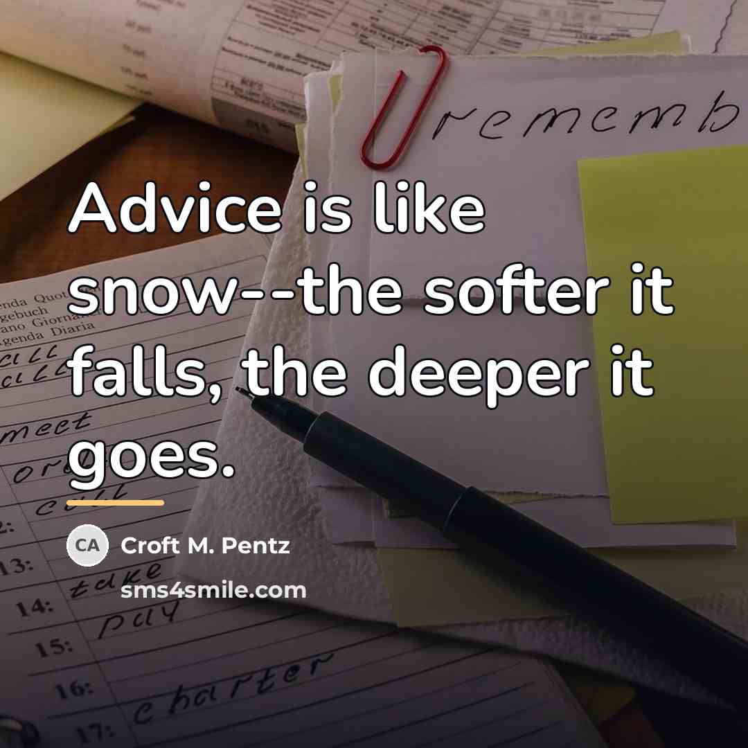 “Advice is like snow--the softer it falls, the deeper it…” quote by Croft M. Pentz