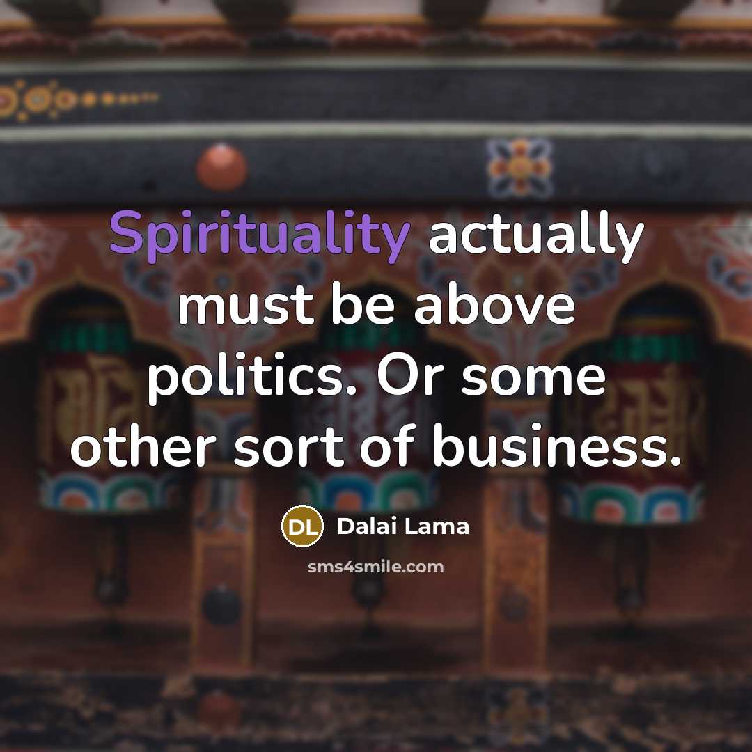 “Spirituality actually must be above politics. Or some other sort…” quote by Dalai Lama