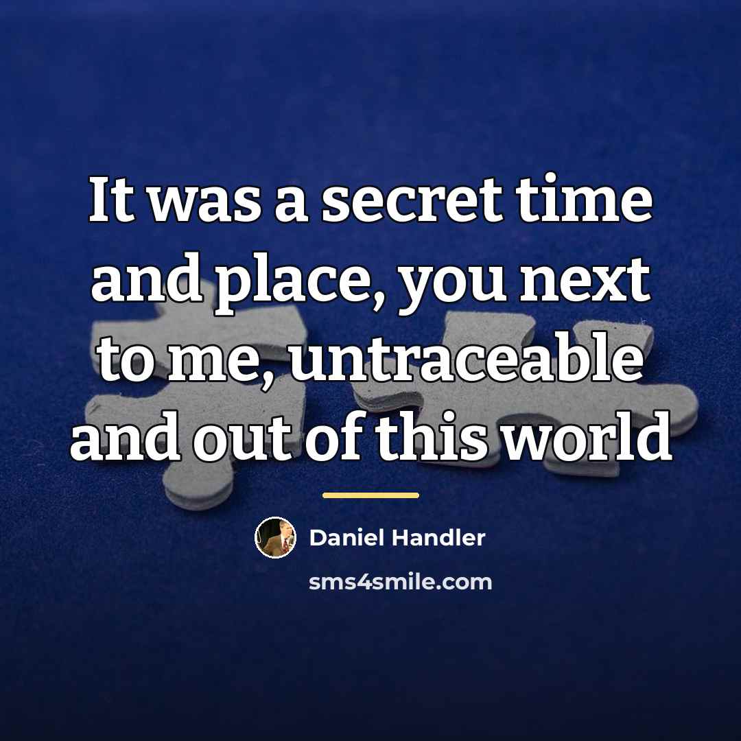“It was a secret time and place, you next to…” quote by Daniel Handler