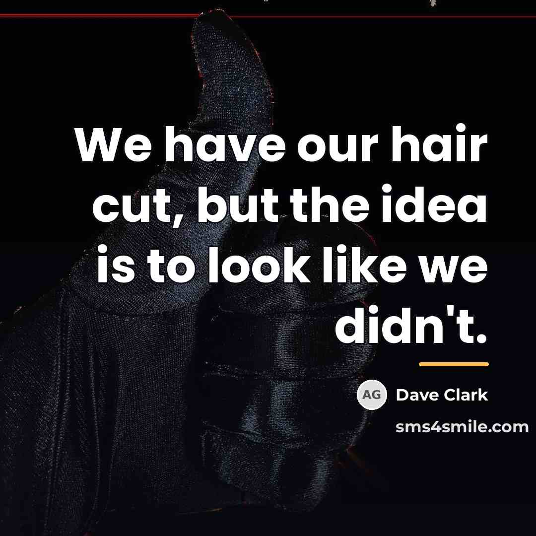 “We have our hair cut, but the idea is to…” quote by Dave Clark