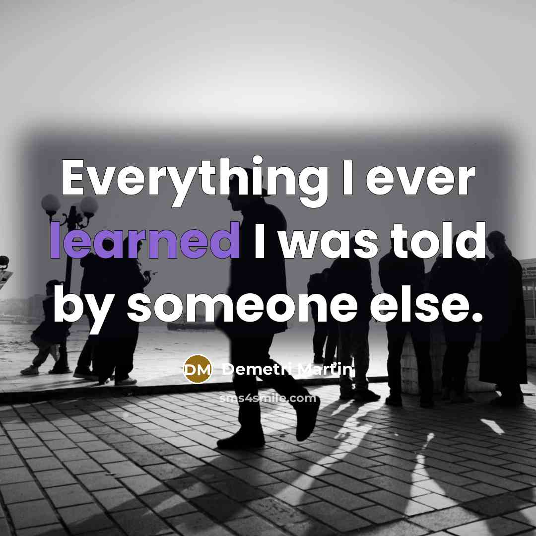 “Everything I ever learned I was told by someone else.” quote by Demetri Martin