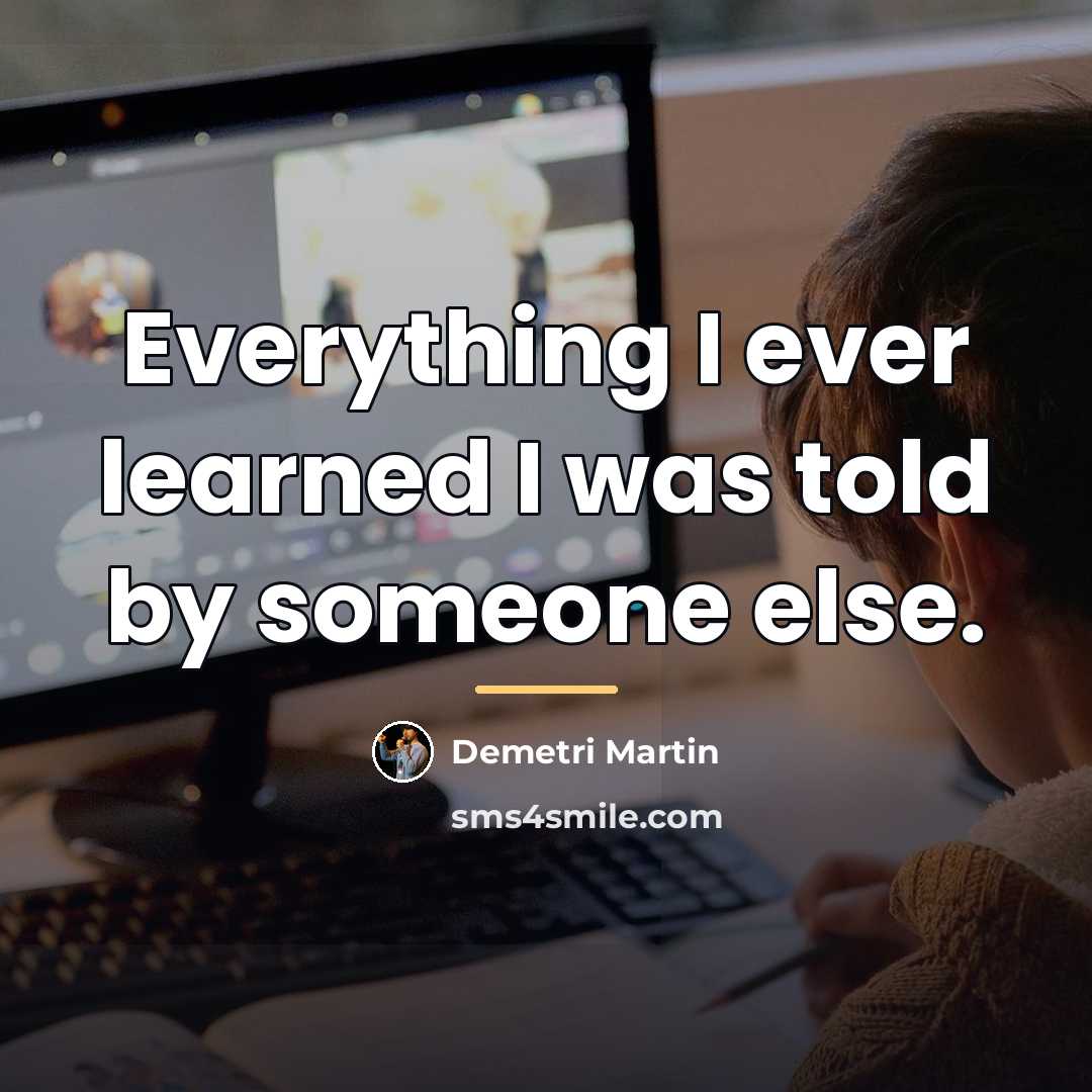 “Everything I ever learned I was told by someone else.…” quote by Demetri Martin