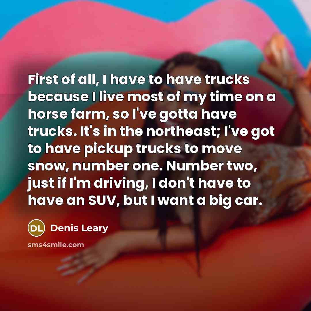 “First of all, I have to have trucks because I…” quote by Denis Leary