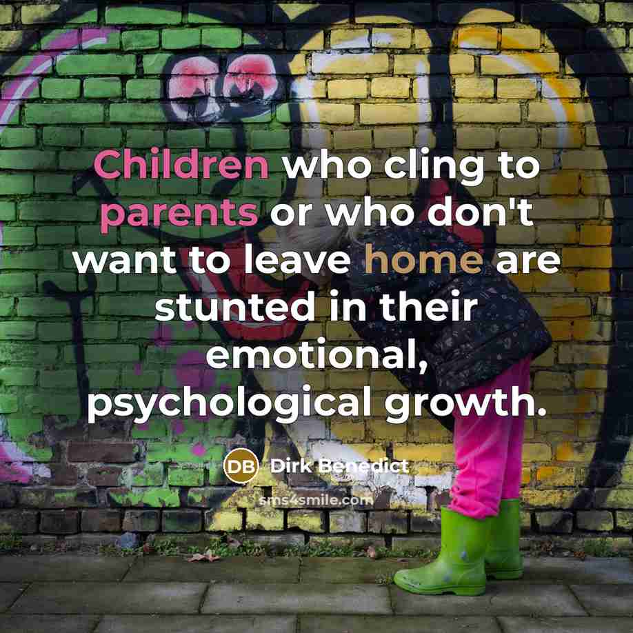 “Children who cling to parents or who don't want to leave home are stunted in their emotional, psychological growth.” quote by Dirk Benedict