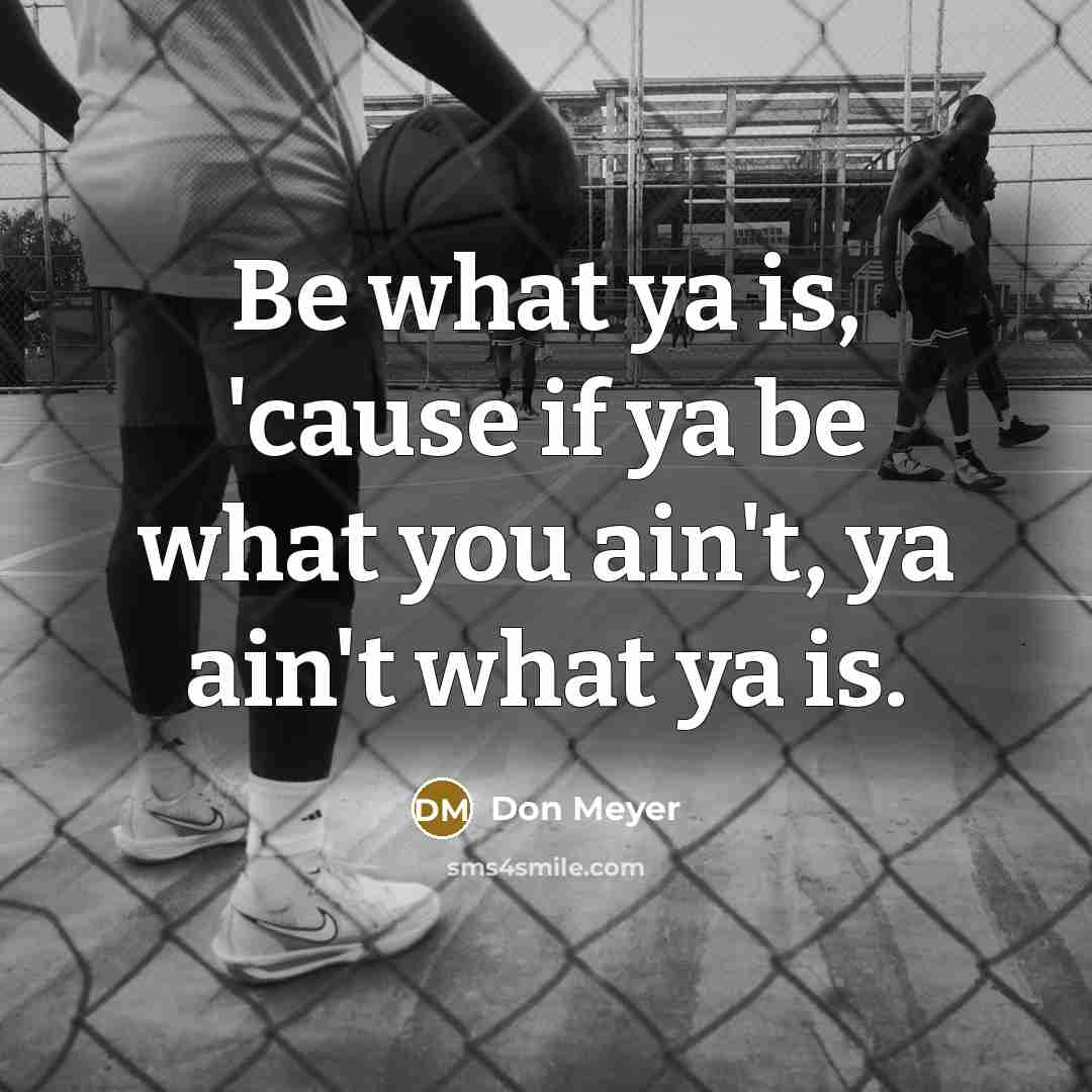 “Be what ya is, 'cause if ya be what you…” quote by Don Meyer