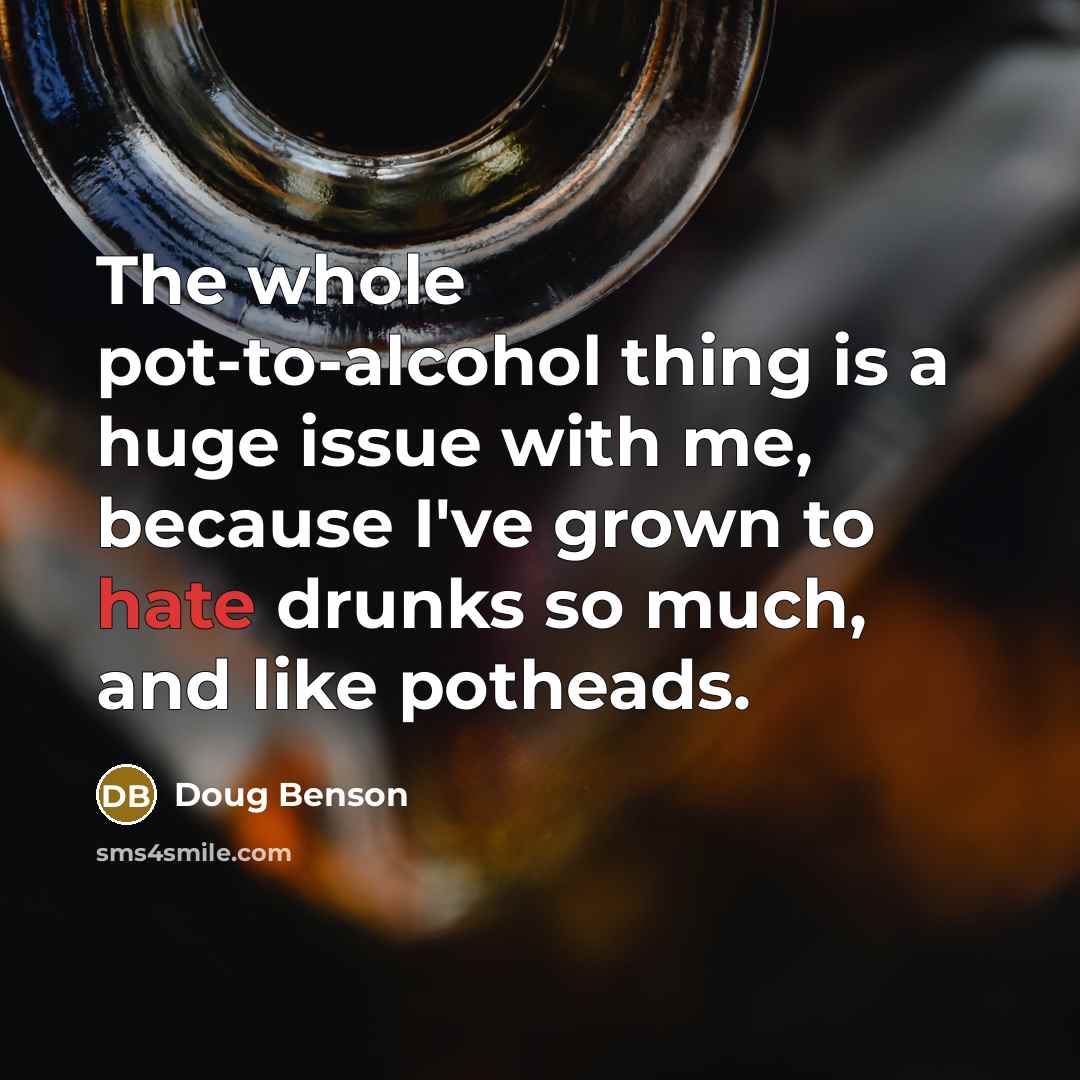 “The whole pot-to-alcohol thing is a huge issue with me,…” quote by Doug Benson