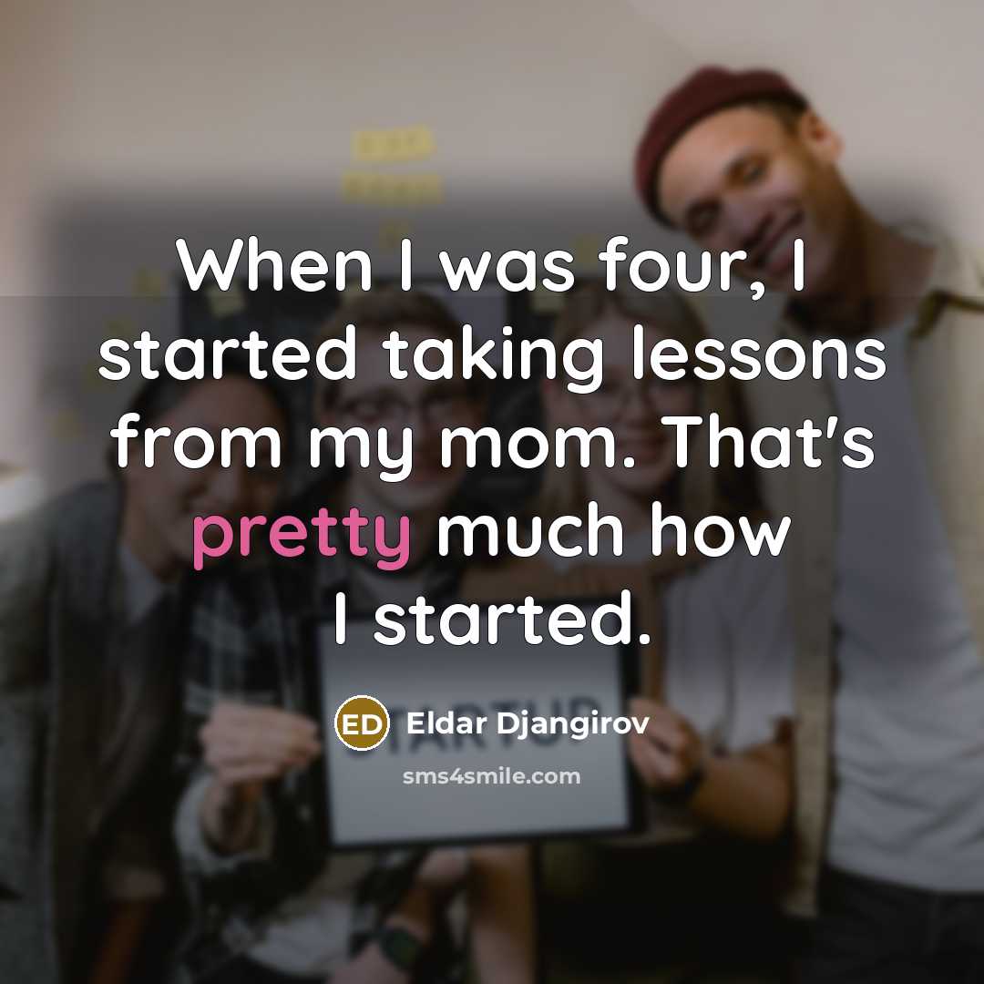 “When I was four, I started taking lessons from my mom. That's pretty much how I started.” quote by Eldar Djangirov