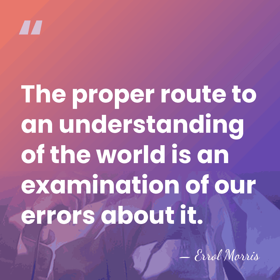 The proper route to an understanding of the world is an examination&hellip; - Errol Morris
