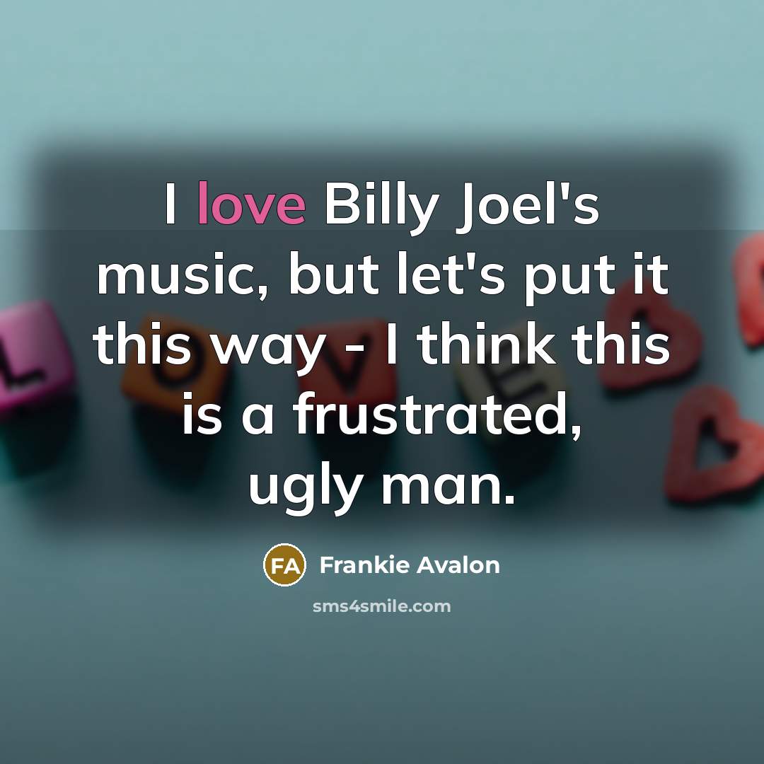 “I love Billy Joel's music, but let's put it this…” quote by Frankie Avalon