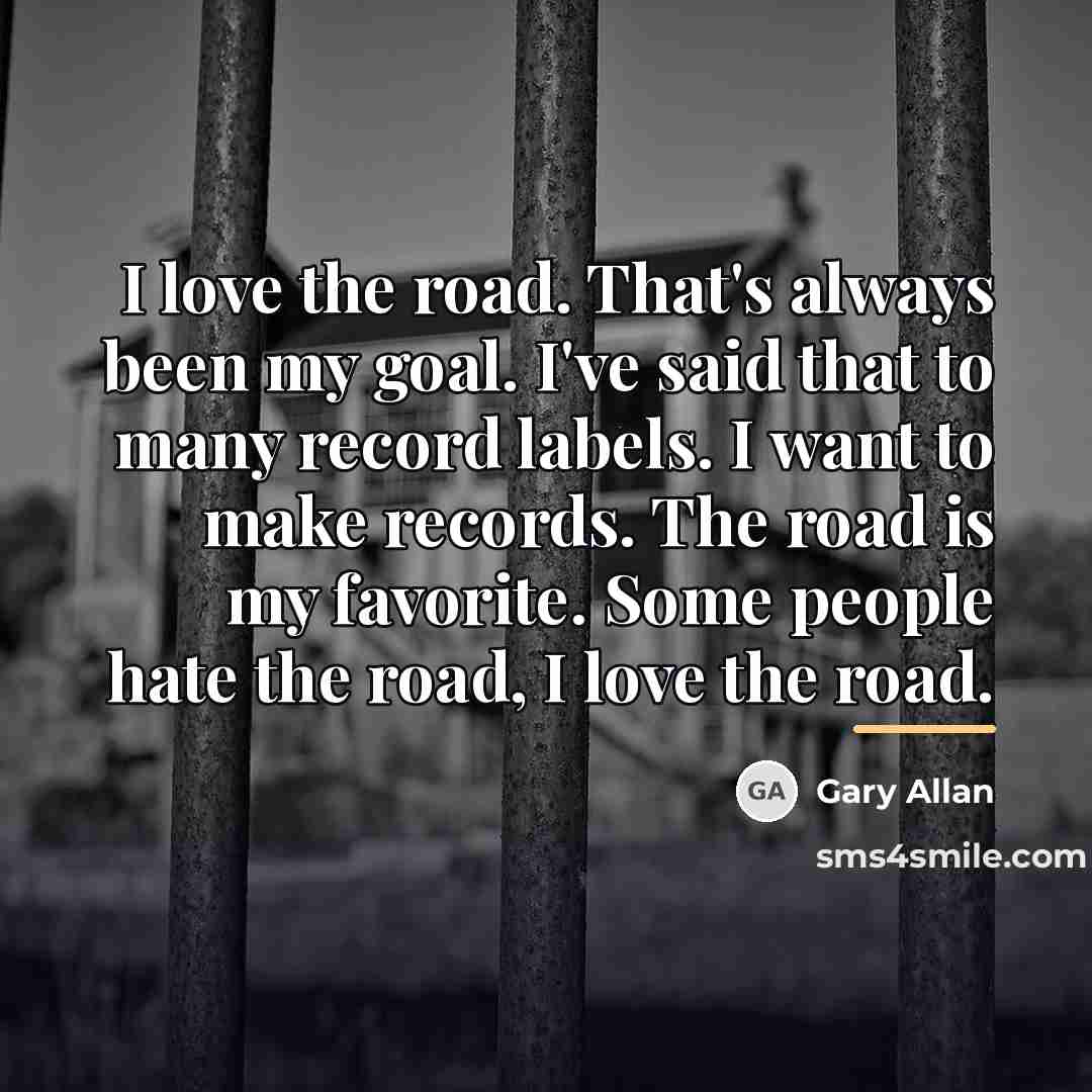 “I love the road. That's always been my goal. I've…” quote by Gary Allan