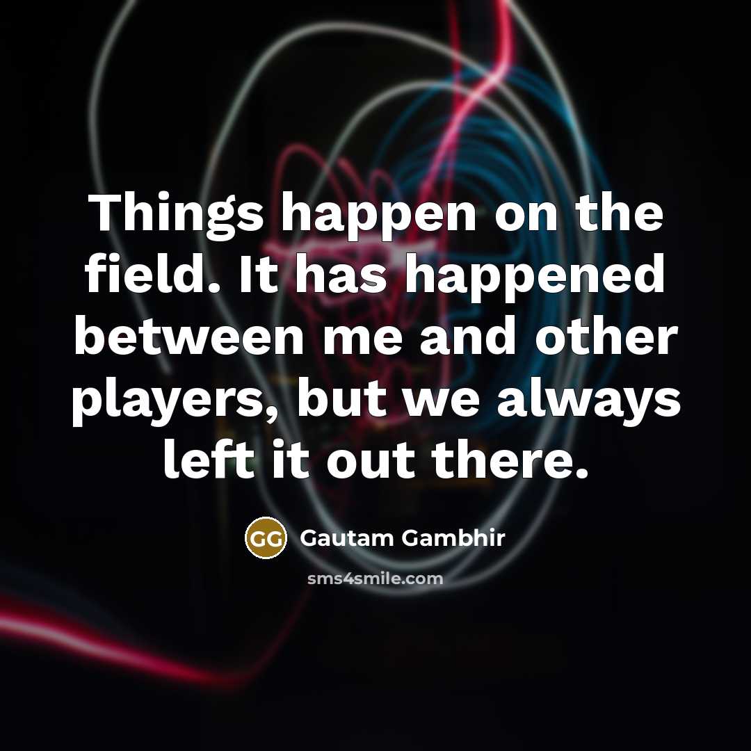 “Things happen on the field. It has happened between me…” quote by Gautam Gambhir
