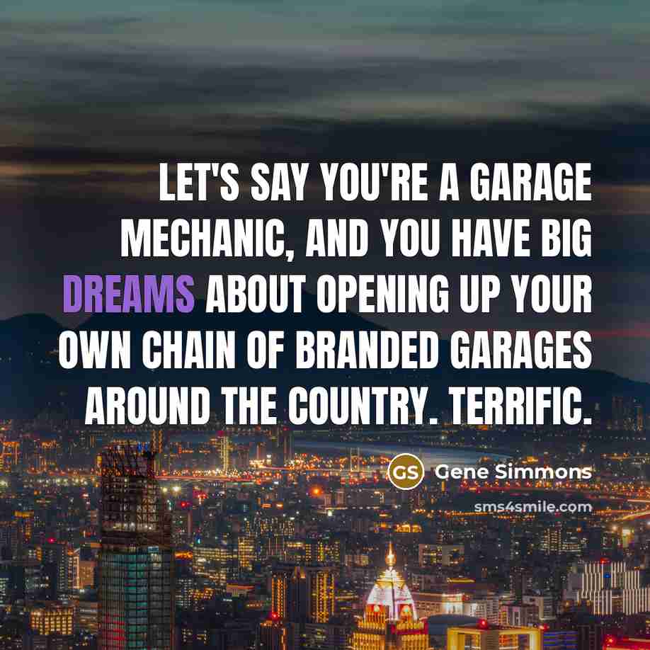 “Let's say you're a garage mechanic, and you have big…” quote by Gene Simmons
