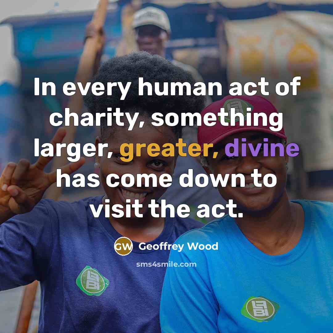 “In every human act of charity, something larger, greater, divine…” quote by Geoffrey Wood