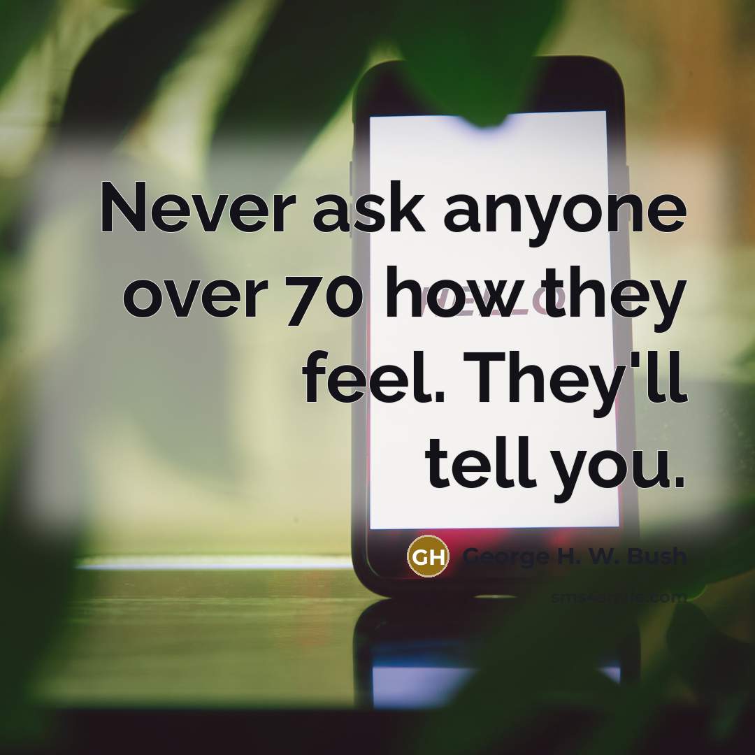 “Never ask anyone over 70 how they feel. They'll tell…” quote by George H. W. Bush
