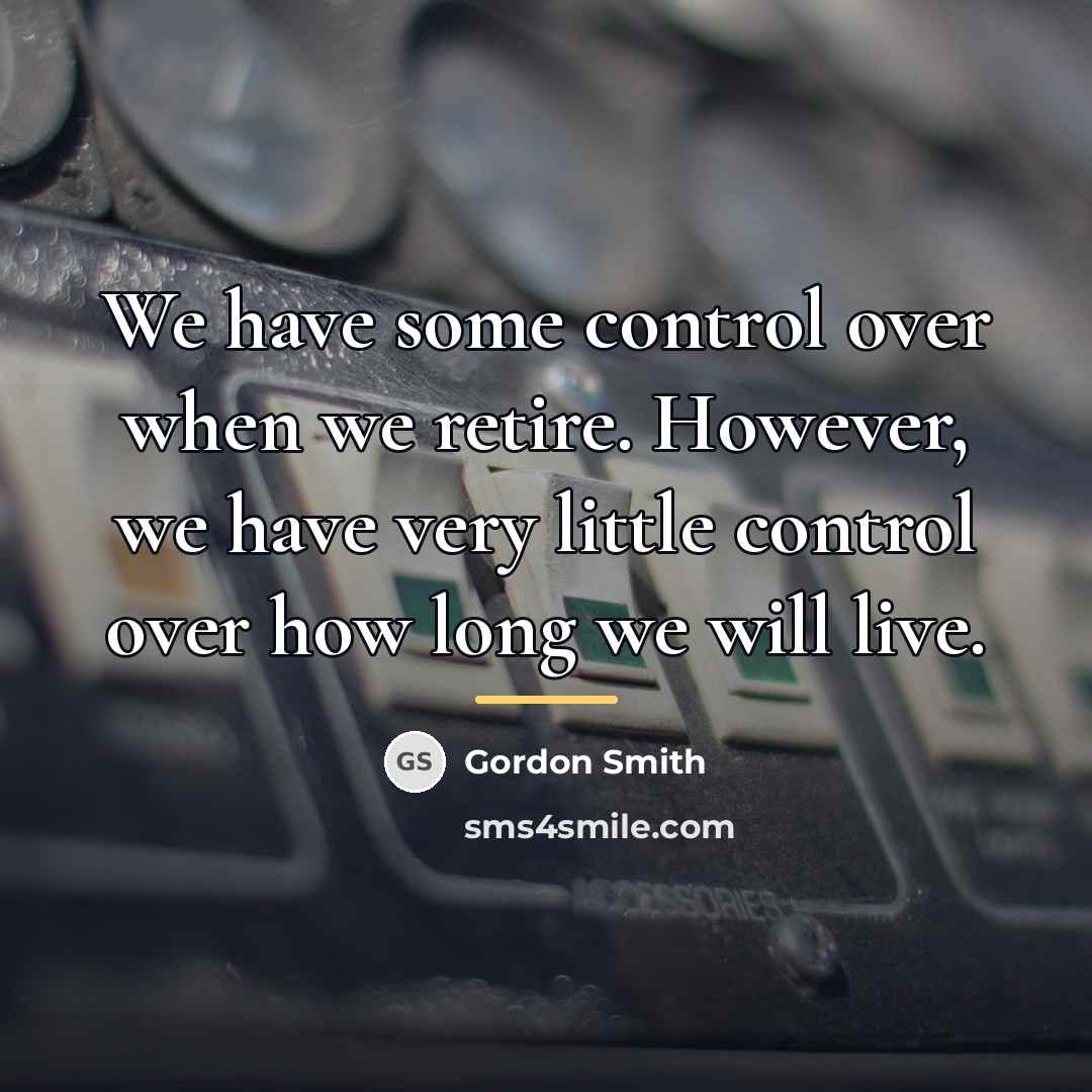 “We have some control over when we retire. However, we…” quote by Gordon Smith