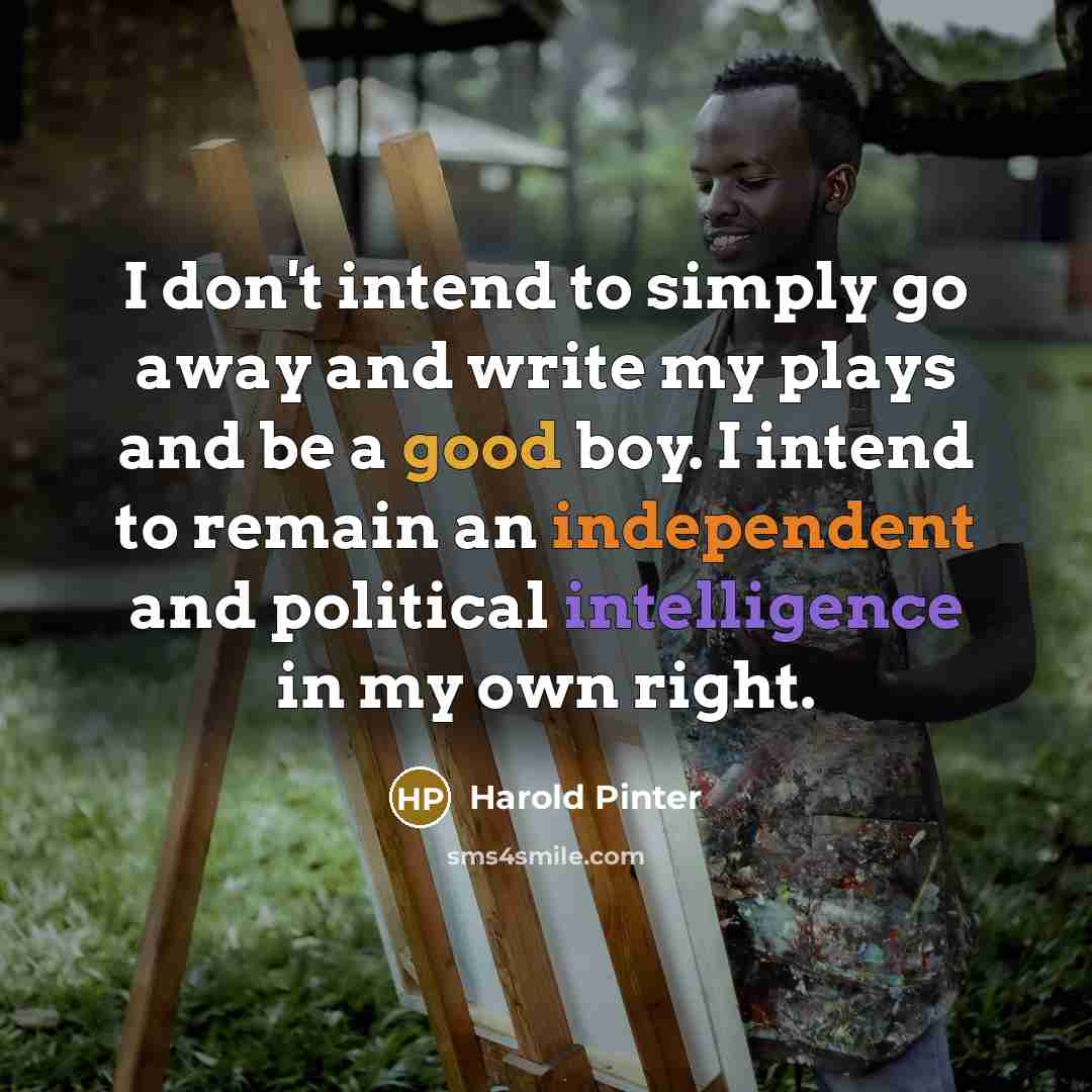 “I don't intend to simply go away and write my…” quote by Harold Pinter