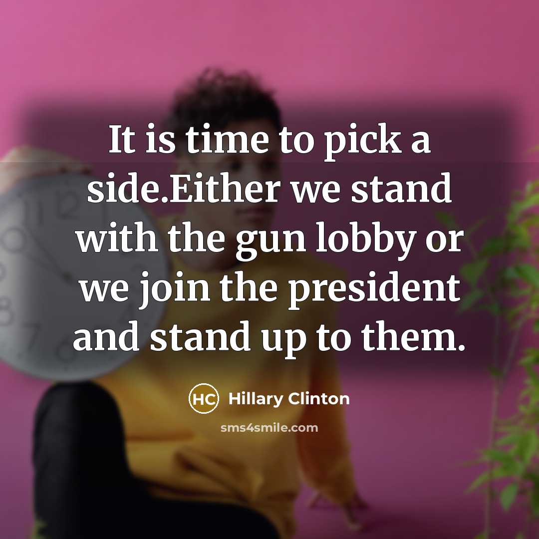 “It is time to pick a side.Either we stand with the gun lobby or we join the president and stand up to them.” quote by Hillary Clinton