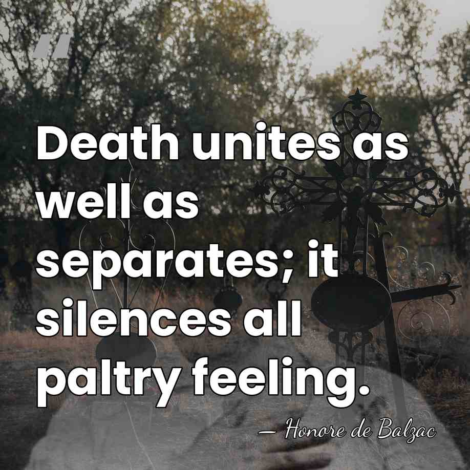 Death unites as well as separates; it silences all paltry feeling. - HonorÈ De Balzac