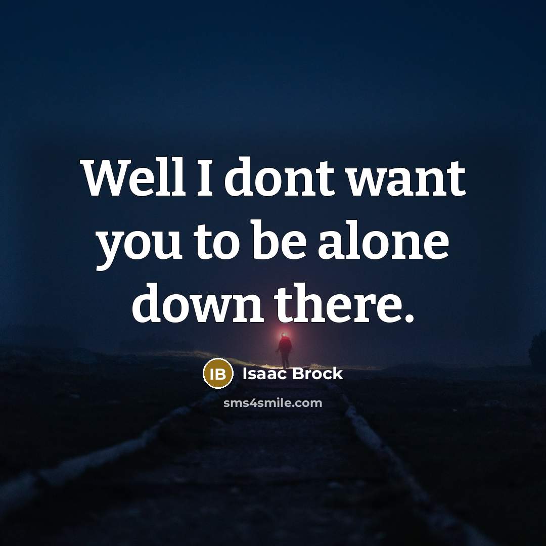 “Well I dont want you to be alone down there.…” quote by Isaac Brock