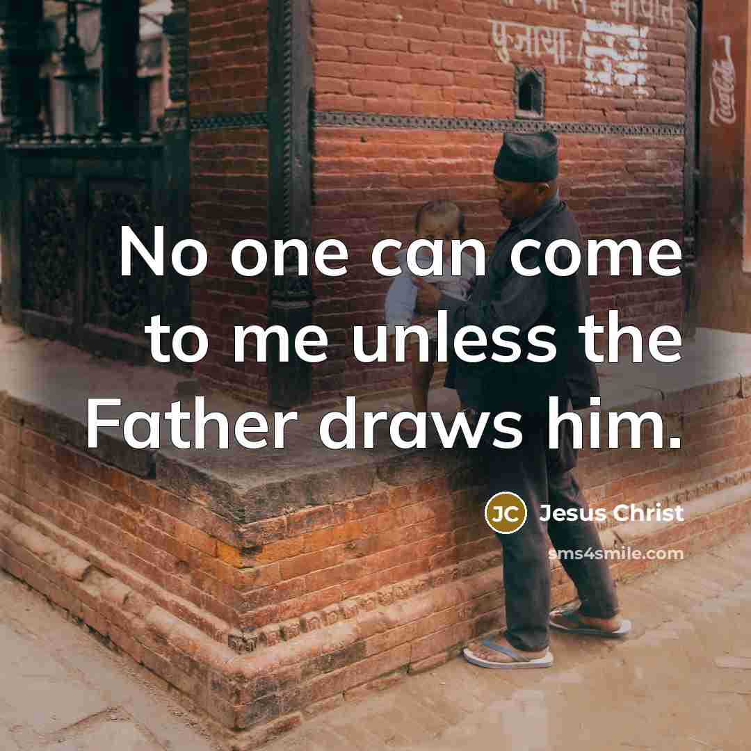 “No one can come to me unless the Father draws…” quote by Jesus Christ