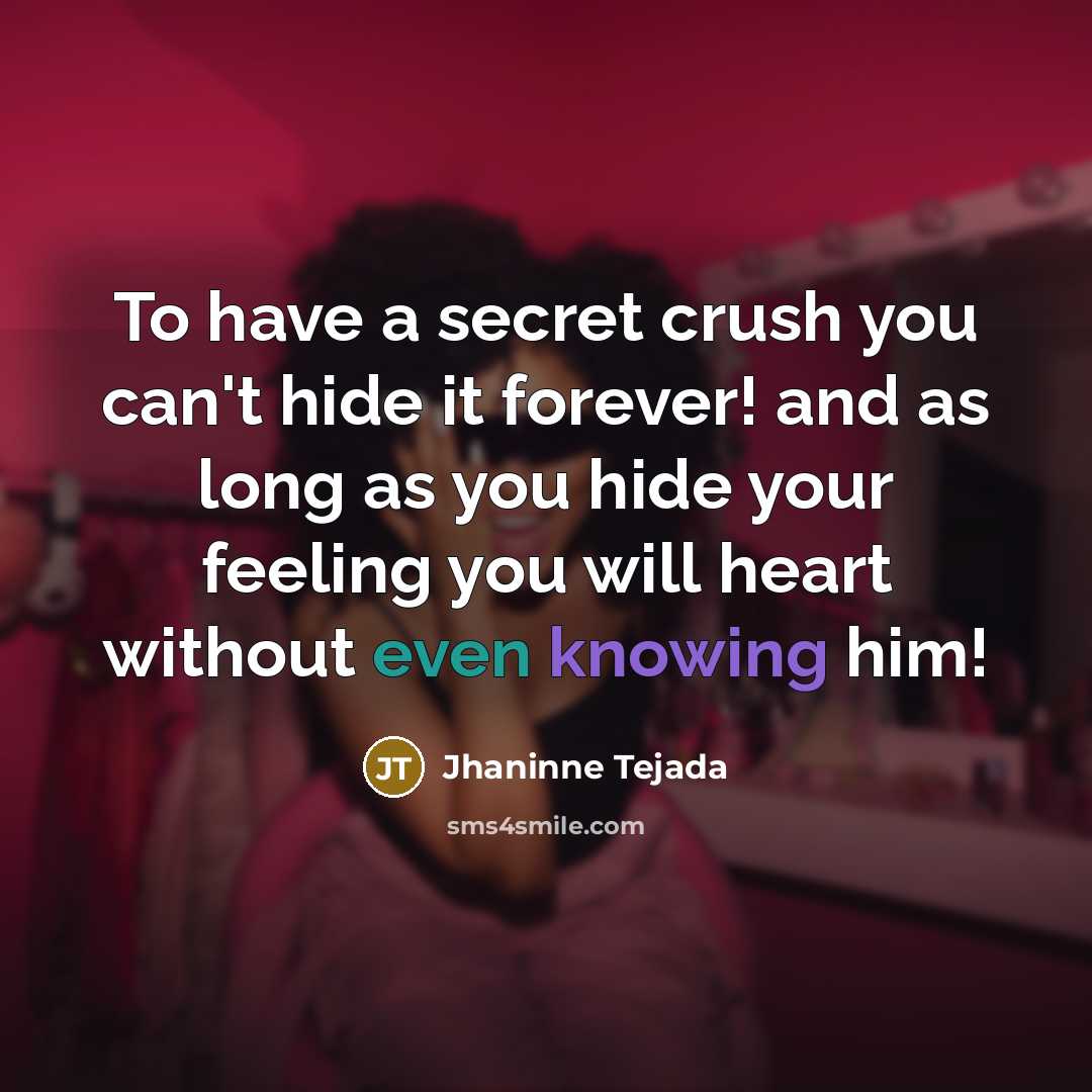 “To have a secret crush you can't hide it forever! and as long as you hide your feeling you will heart without even knowing him!” quote by Jhaninne Tejada