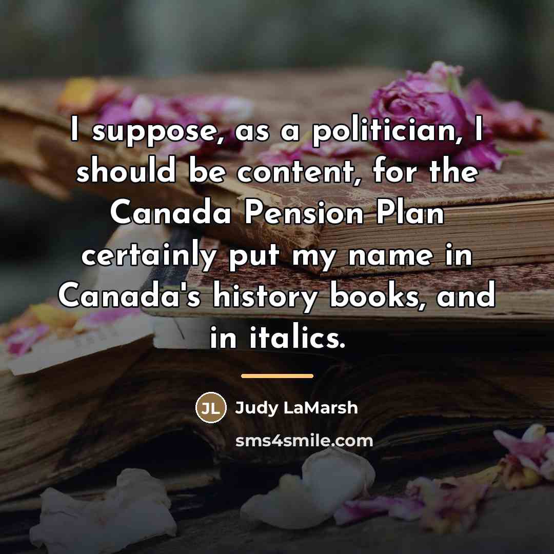 “I suppose, as a politician, I should be content, for…” quote by Judy LaMarsh