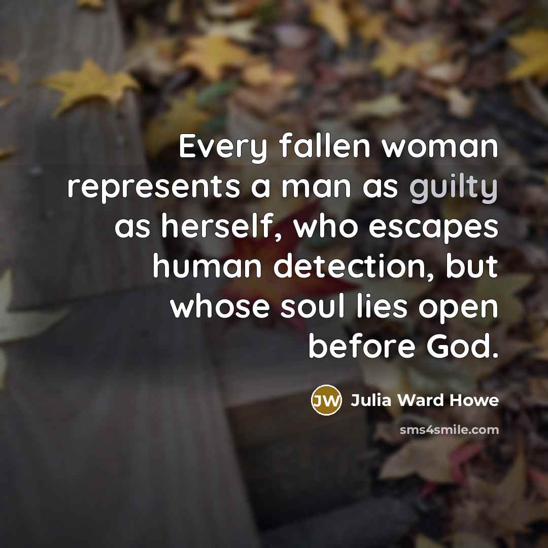 “Every fallen woman represents a man as guilty as herself,…” quote by Julia Ward Howe