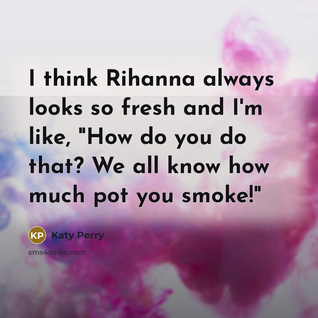 “I think Rihanna always looks so fresh and I'm like,…” quote by Katy Perry