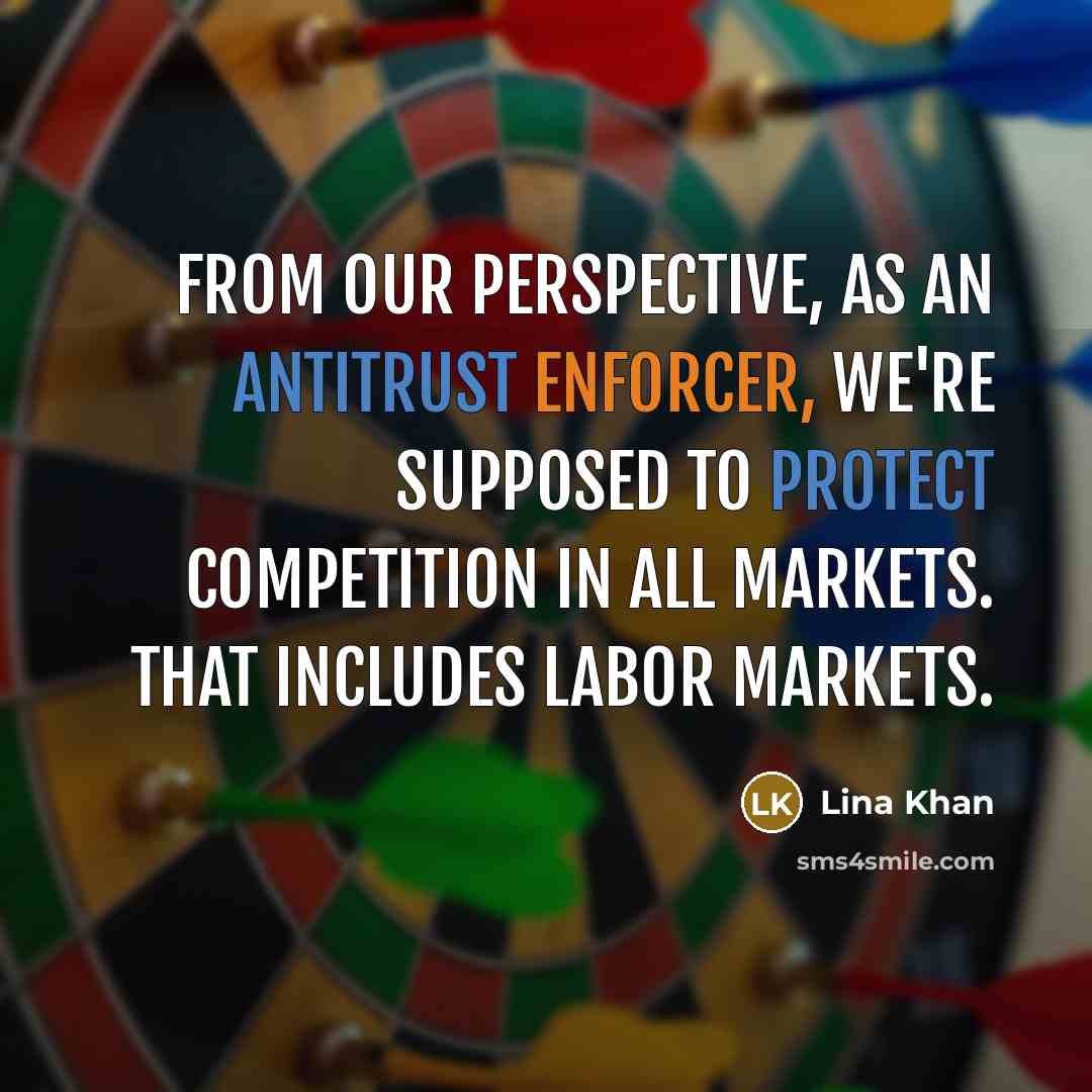 “From our perspective, as an antitrust enforcer, we're supposed to protect competition in all markets. That includes labor markets.” quote by Lina Khan