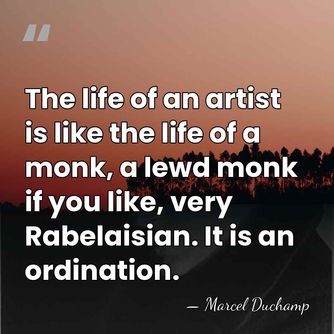 The life of an artist is like the life of a monk,&hellip; - Marcel Duchamp