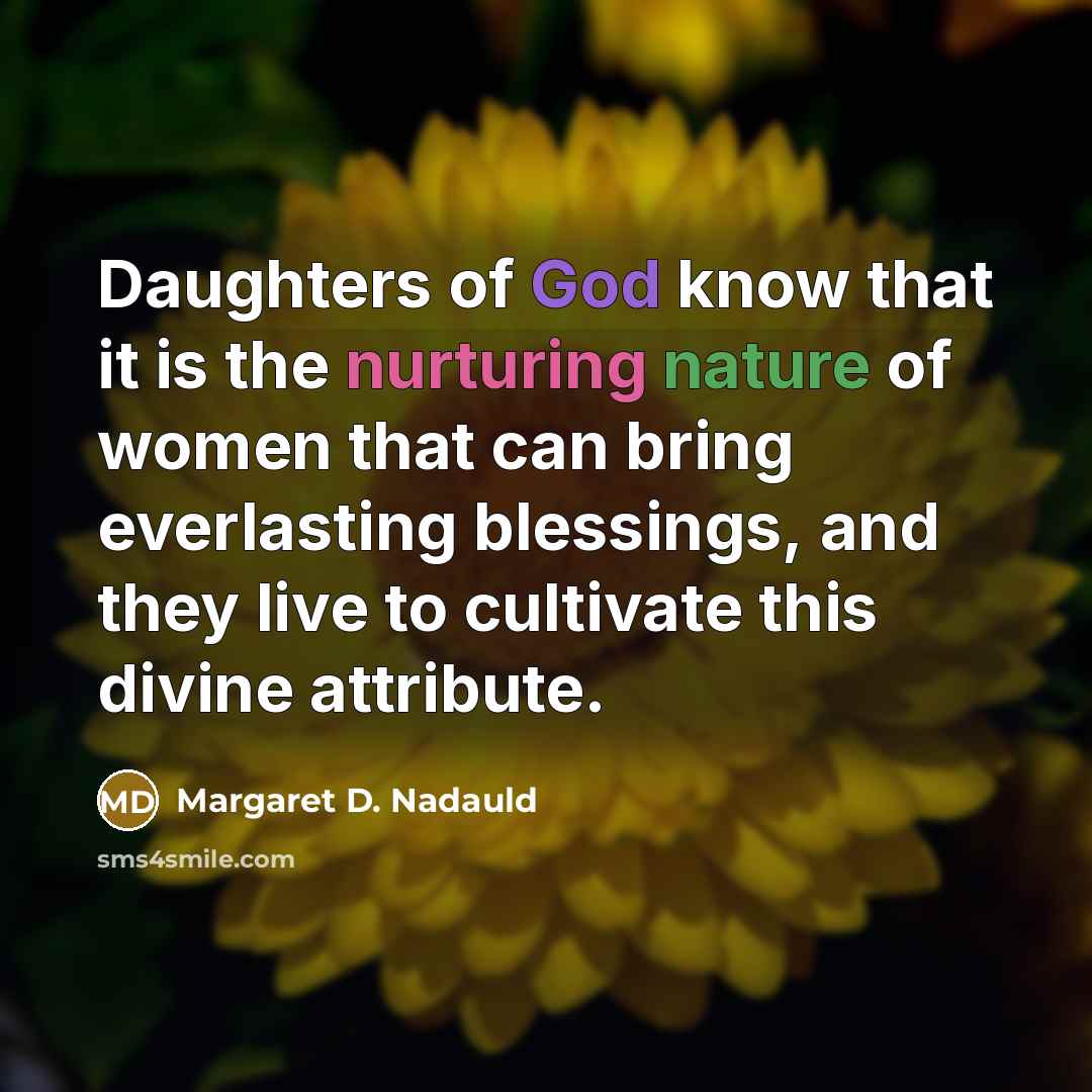 “Daughters of God know that it is the nurturing nature…” quote by Margaret D. Nadauld