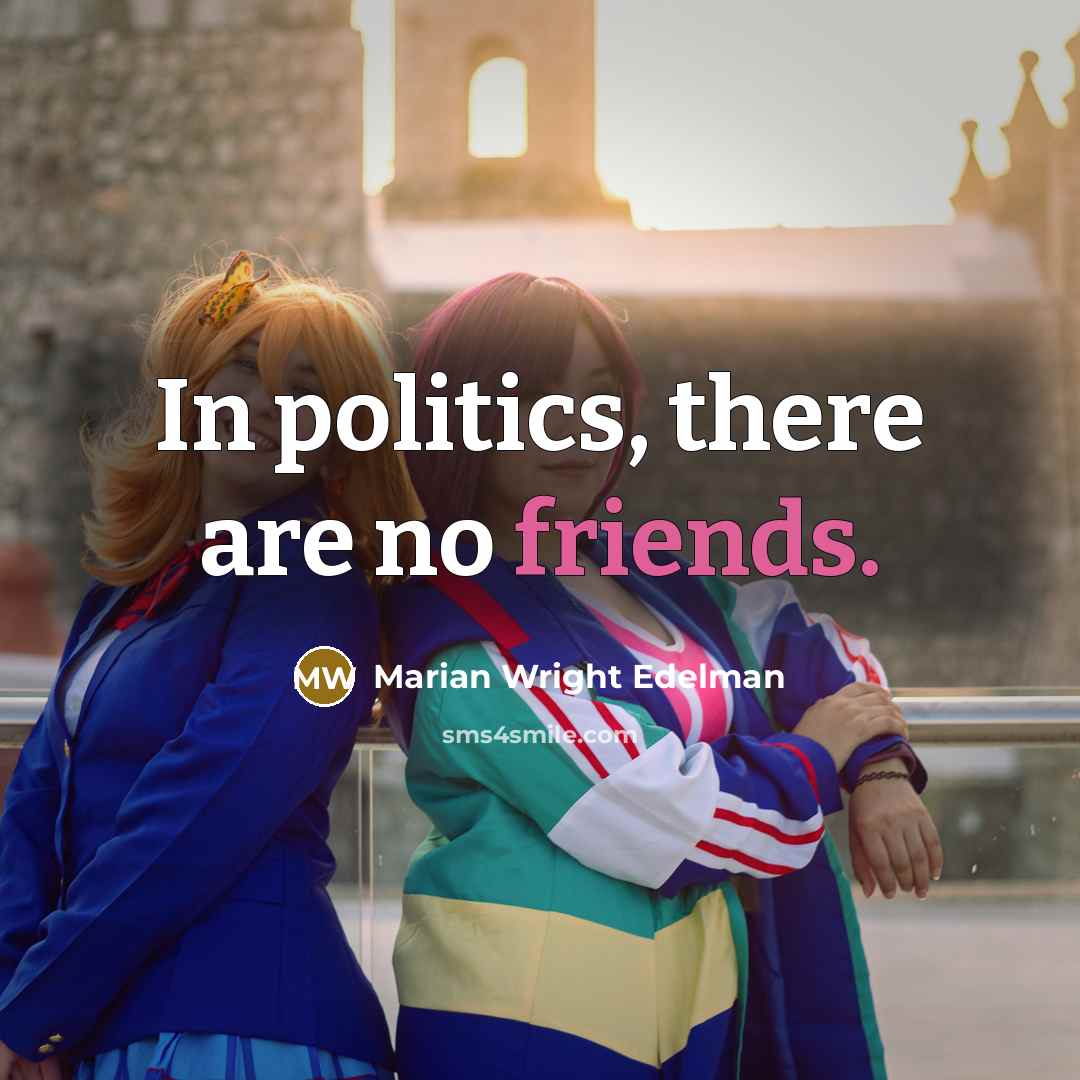 “In politics, there are no friends.…” quote by Marian Wright Edelman