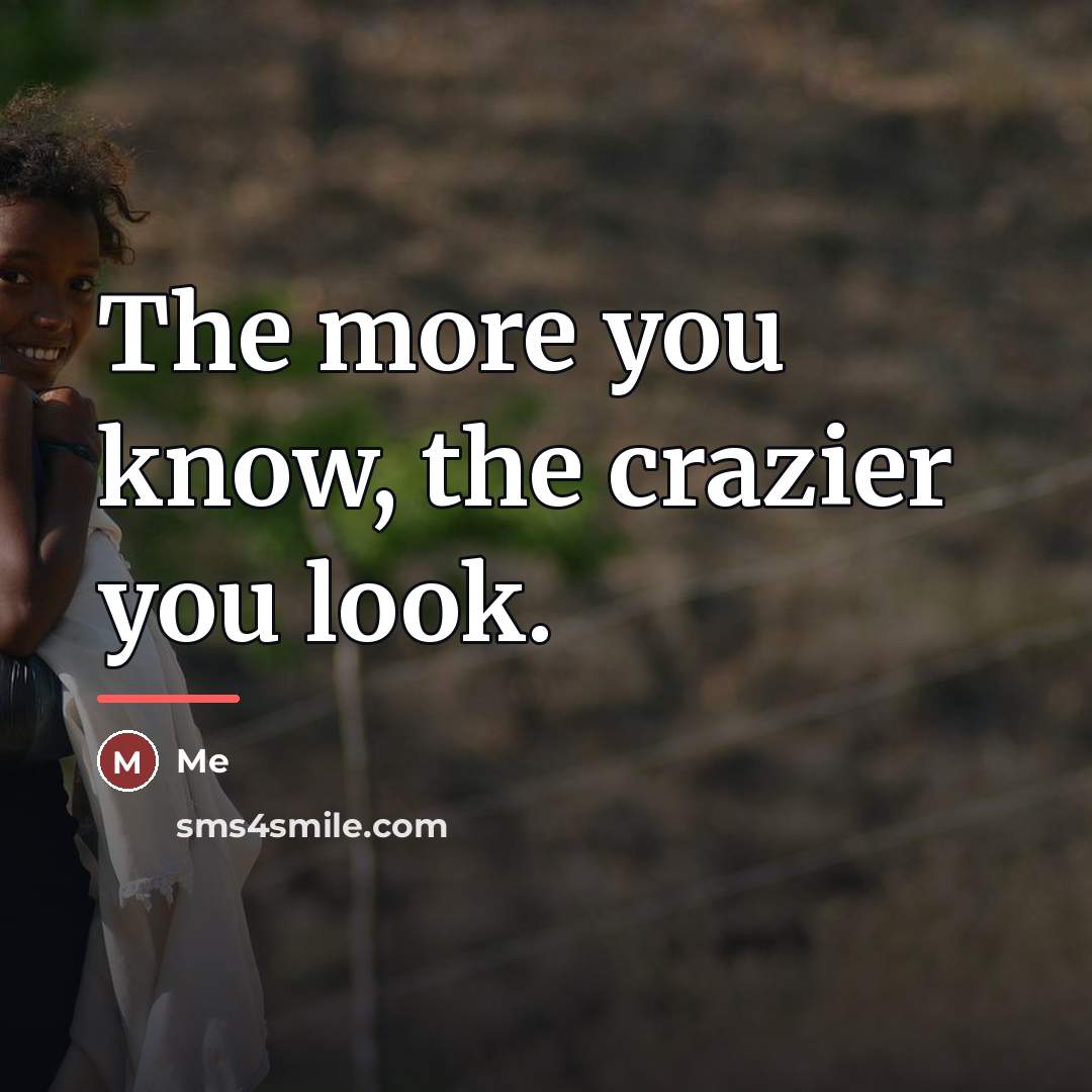 “The more you know, the crazier you look.…” quote by Me