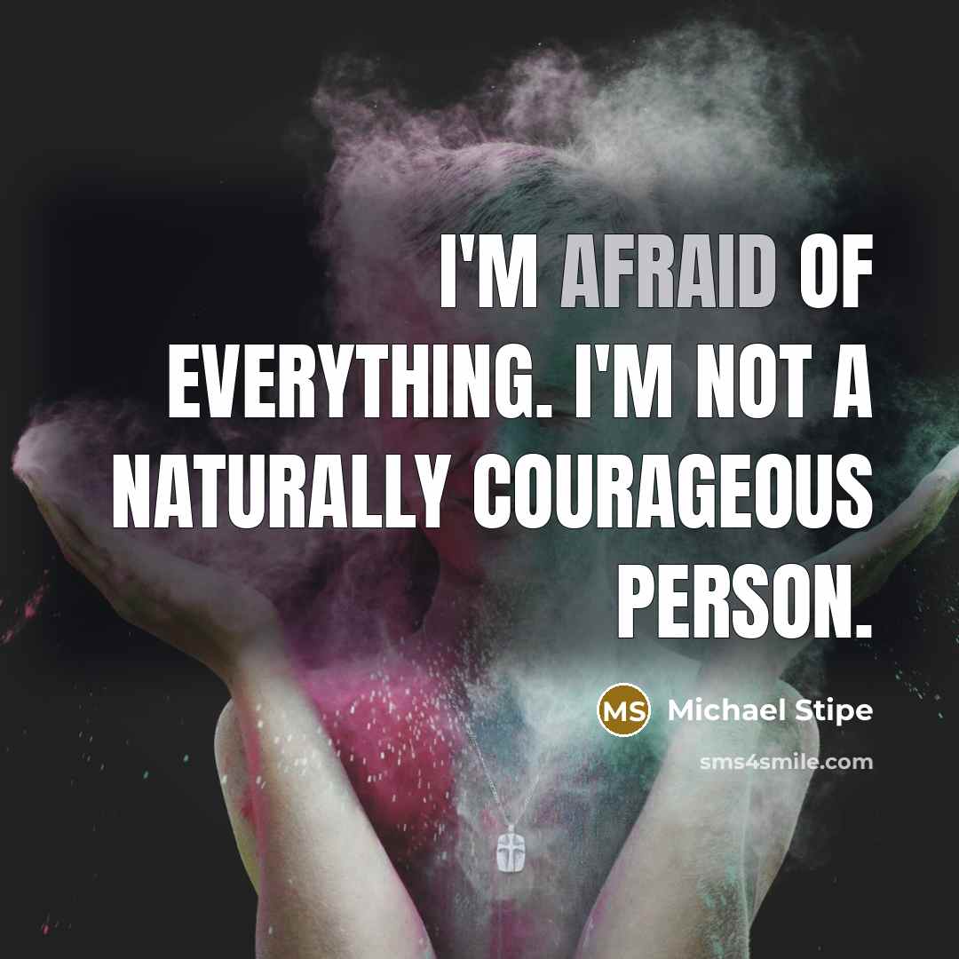 “I'm afraid of everything. I'm not a naturally courageous person.…” quote by Michael Stipe