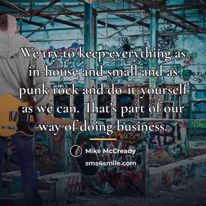 “We try to keep everything as in-house and small and…” quote by Mike McCready