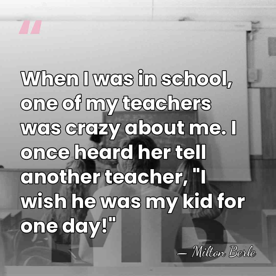 When I was in school, one of my teachers was crazy about&hellip; - Milton Berle