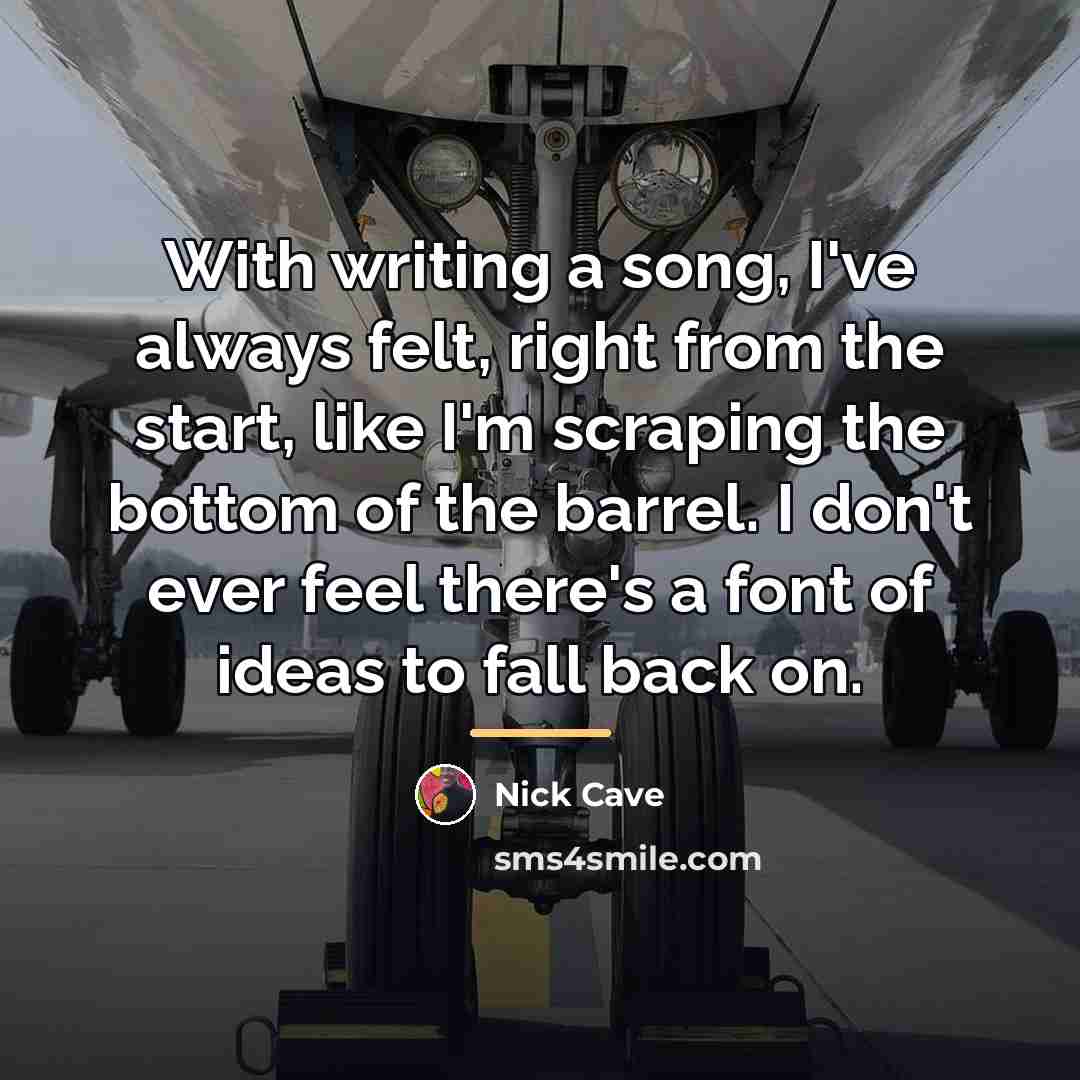 “With writing a song, I've always felt, right from the…” quote by Nick Cave