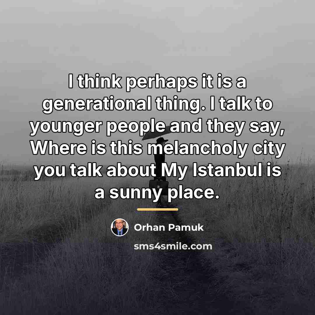 “I think perhaps it is a generational thing. I talk…” quote by Orhan Pamuk