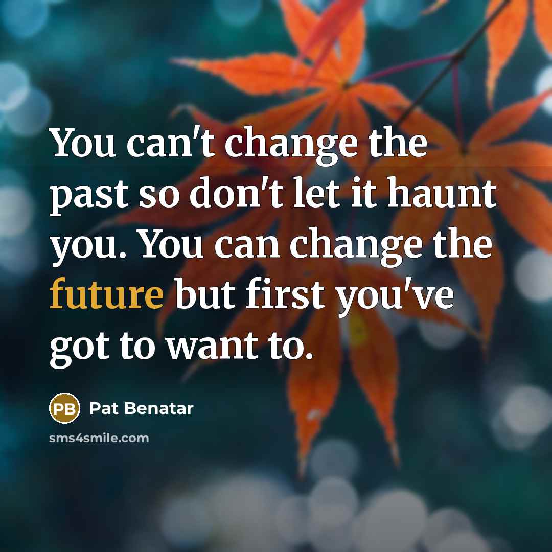 “You can't change the past so don't let it haunt…” quote by Pat Benatar