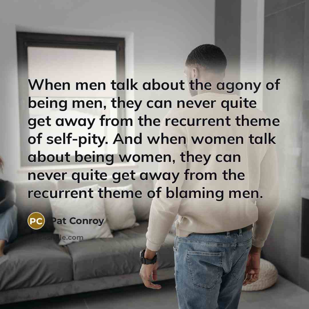 “When men talk about the agony of being men, they…” quote by Pat Conroy