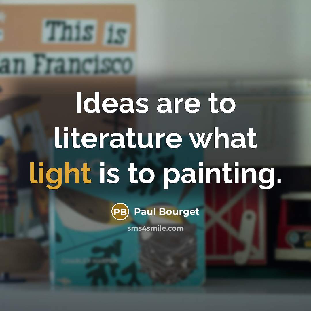 “Ideas are to literature what light is to painting.” quote by Paul Bourget