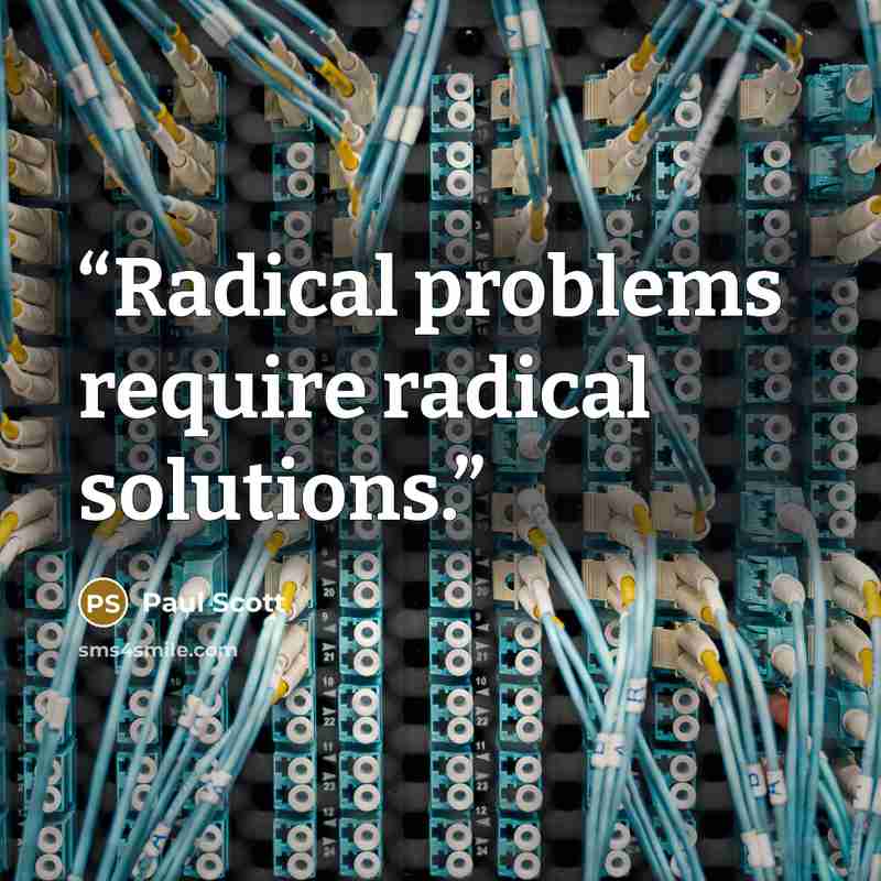 “Radical problems require radical solutions.” quote by Paul Scott