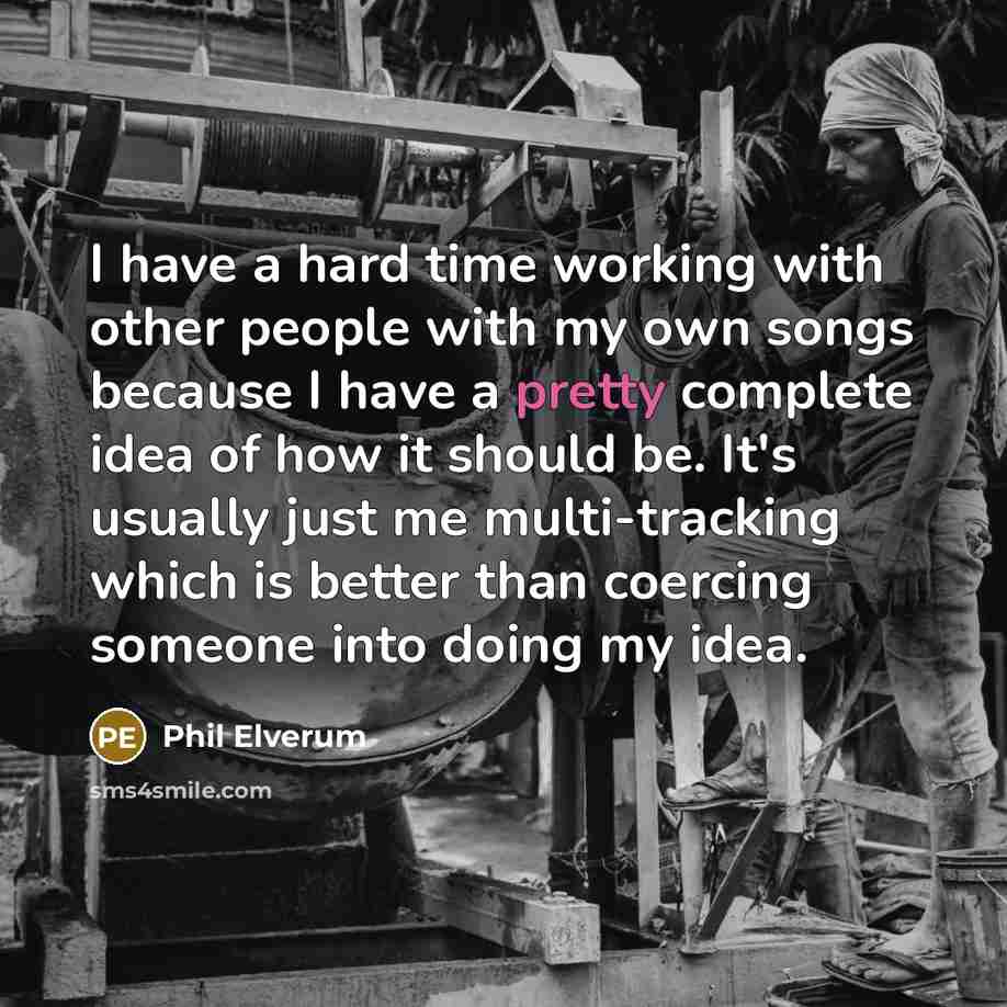 “I have a hard time working with other people with…” quote by Phil Elverum